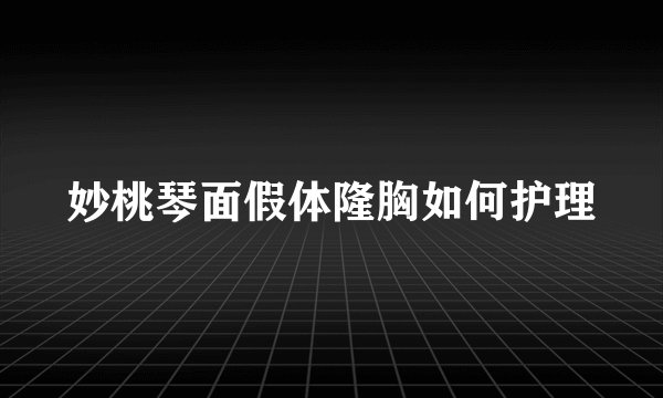 妙桃琴面假体隆胸如何护理