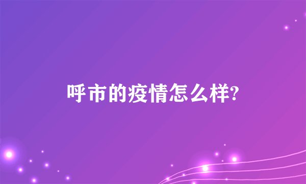 呼市的疫情怎么样?