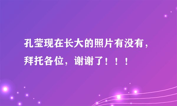 孔莹现在长大的照片有没有，拜托各位，谢谢了！！！