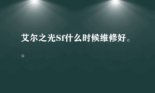 艾尔之光Sf什么时候维修好。。