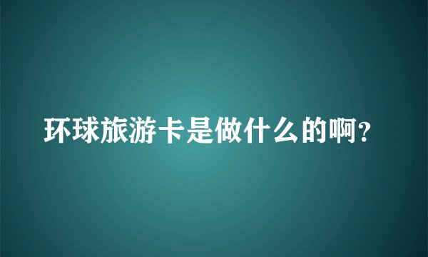 环球旅游卡是做什么的啊？