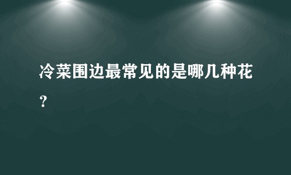 冷菜围边最常见的是哪几种花？