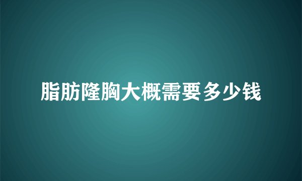脂肪隆胸大概需要多少钱