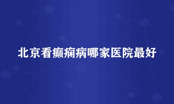 北京看癫痫病哪家医院最好