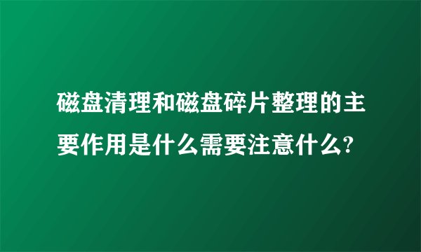 磁盘清理和磁盘碎片整理的主要作用是什么需要注意什么?