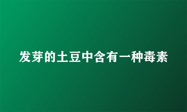 发芽的土豆中含有一种毒素