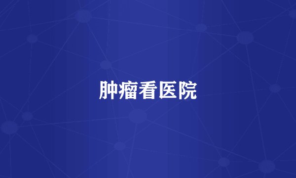肿瘤看医院