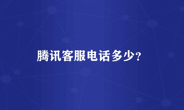 腾讯客服电话多少?