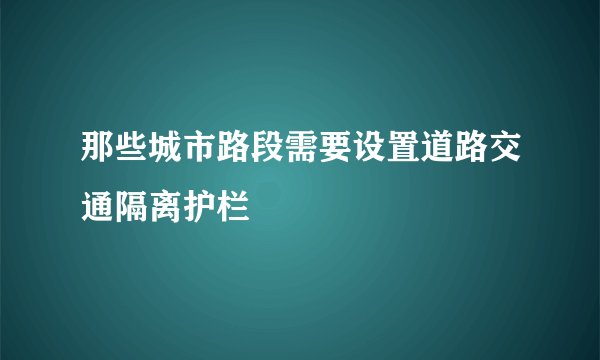 那些城市路段需要设置道路交通隔离护栏