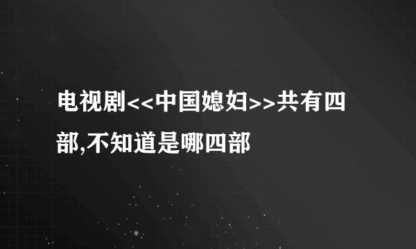 电视剧<<中国媳妇>>共有四部,不知道是哪四部