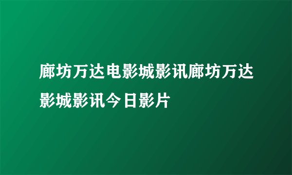 廊坊万达电影城影讯廊坊万达影城影讯今日影片