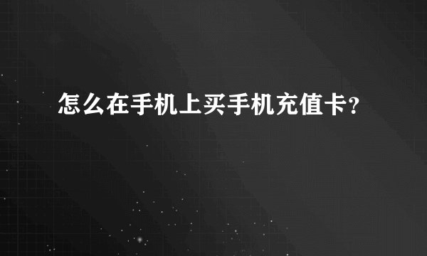 怎么在手机上买手机充值卡？