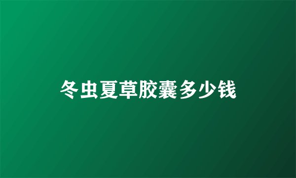冬虫夏草胶囊多少钱