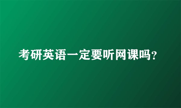 考研英语一定要听网课吗?