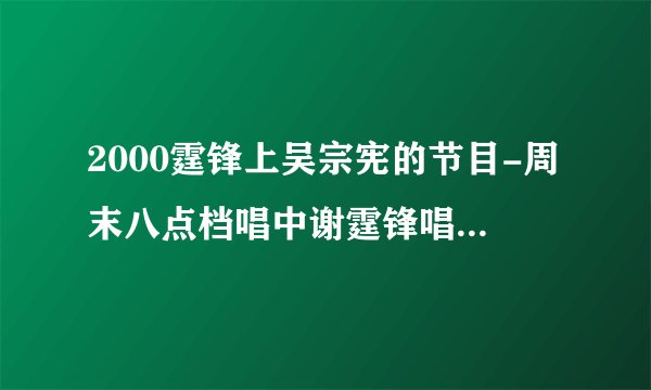 2000霆锋上吴宗宪的节目-周末八点档唱中谢霆锋唱了什么歌?