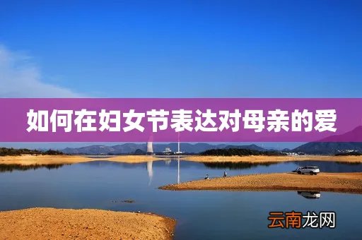 如何在妇女节表达对母亲的爱