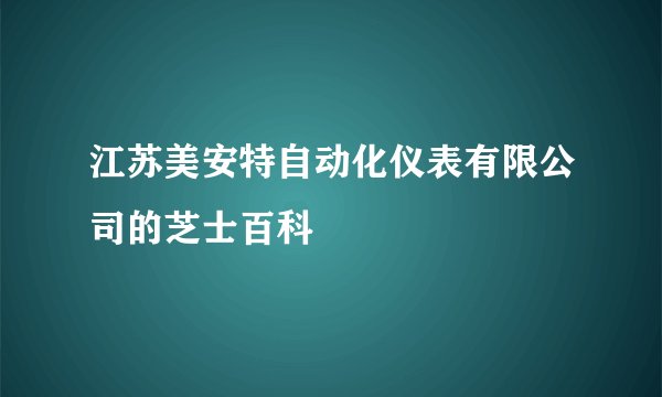 江苏美安特自动化仪表有限公司的芝士百科