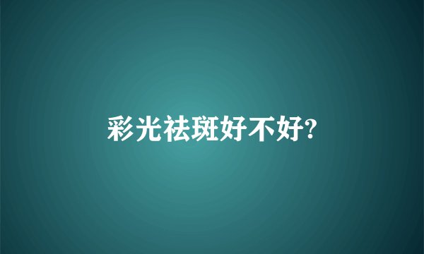 彩光祛斑好不好?
