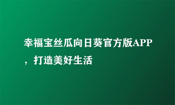 幸福宝丝瓜向日葵官方版APP，打造美好生活
