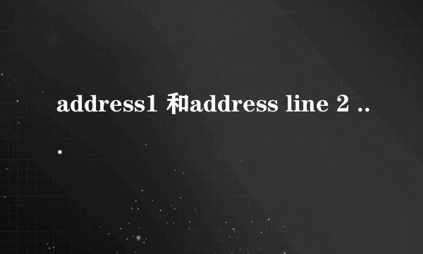 address1 和address line 2 有什么区别啊..到底应该怎么填