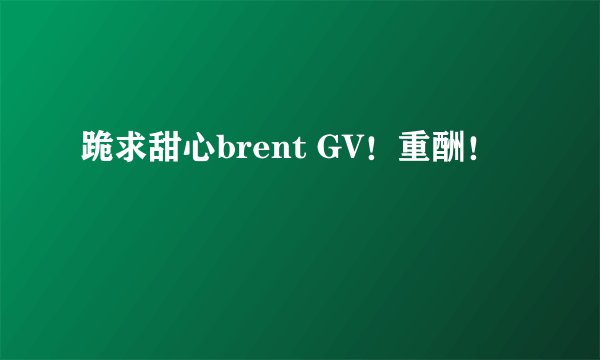 跪求甜心brent GV！重酬！
