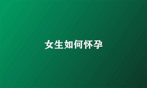 女生如何怀孕