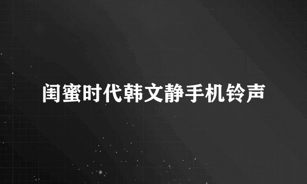 闺蜜时代韩文静手机铃声