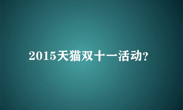 2015天猫双十一活动?