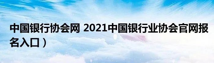 中国银行协会网 2021中国银行业协会官网报名入口)