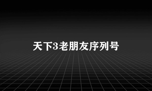 天下3老朋友序列号