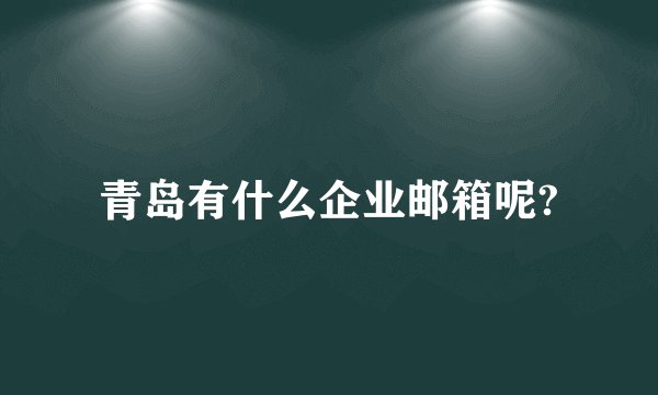 青岛有什么企业邮箱呢?