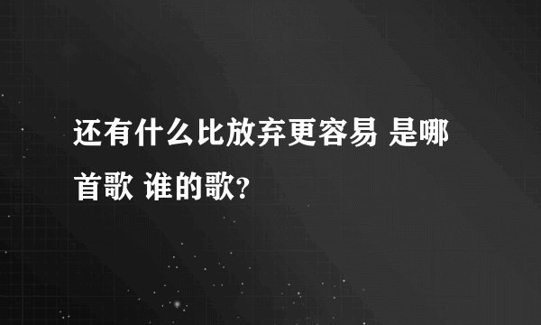 还有什么比放弃更容易 是哪首歌 谁的歌?