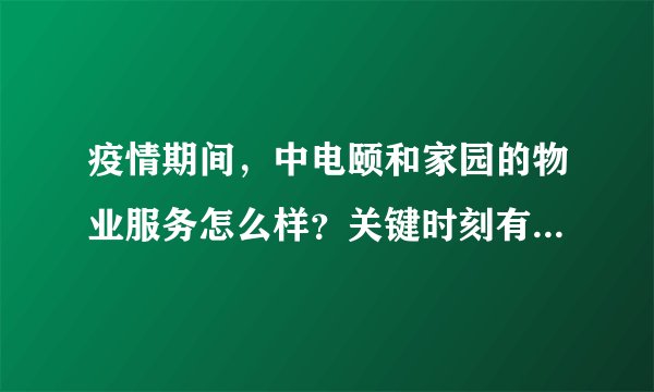 疫情期间,中电颐和家园的物业服务怎么样?关键时刻有什么行动吗?