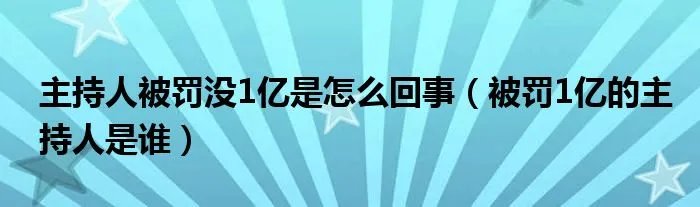 主持人被罚没1亿是怎么回事（被罚1亿的主持人是谁）