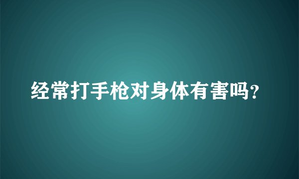 经常打手枪对身体有害吗？