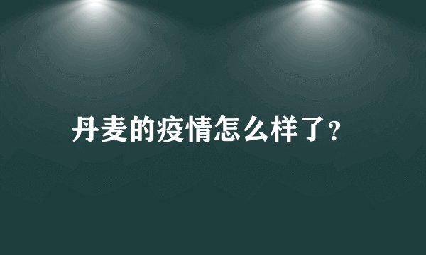 丹麦的疫情怎么样了？