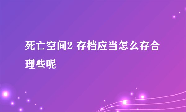 死亡空间2 存档应当怎么存合理些呢