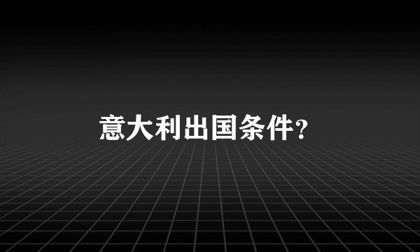 意大利出国条件？