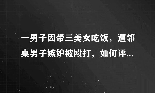 一男子因带三美女吃饭，遭邻桌男子嫉妒被殴打，如何评价本案？