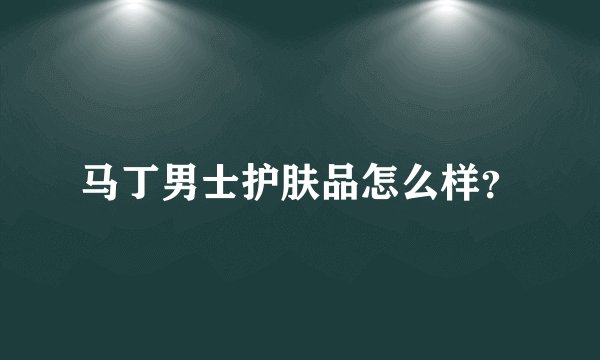 马丁男士护肤品怎么样？