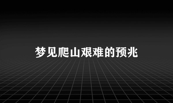 梦见爬山艰难的预兆