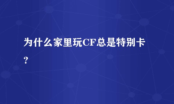 为什么家里玩CF总是特别卡?