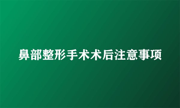鼻部整形手术术后注意事项