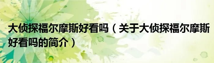大侦探福尔摩斯好看吗（关于大侦探福尔摩斯好看吗的简介）