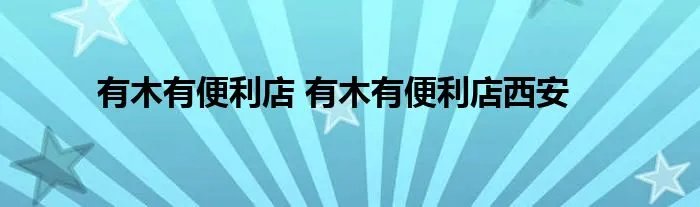 有木有便利店 有木有便利店西安