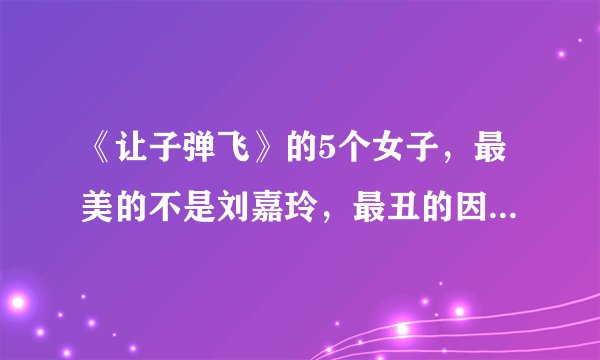 《让子弹飞》的5个女子,最美的不是刘嘉玲,最丑的因这部剧走红
