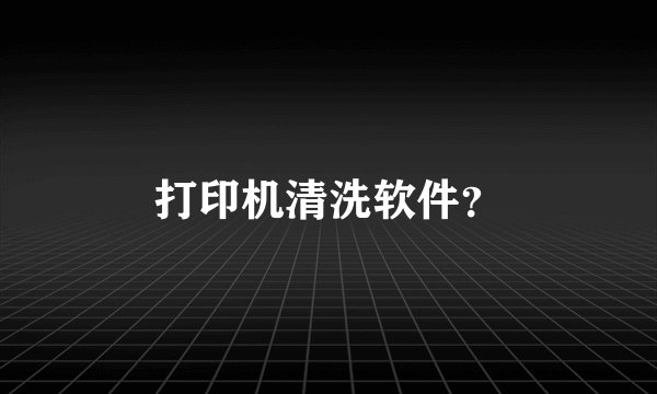 打印机清洗软件？