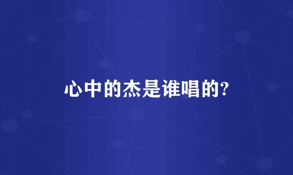 心中的杰是谁唱的?
