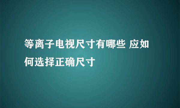 等离子电视尺寸有哪些 应如何选择正确尺寸
