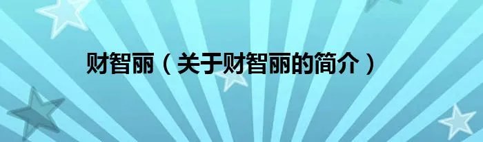 财智丽（关于财智丽的简介）
